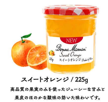 スイートオレンジ/ 225g 高品質の果実のみを使ったジューシーな甘みと果皮のほのかな酸味の効いた味わいです。